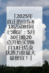 2025年真正的京东618活动时间已确定：5月30日晚20点开始买到6月18日结束优惠力度最大最便宜！