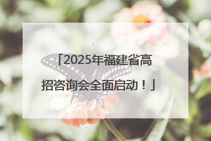 2025年福建省高招咨询会全面启动！