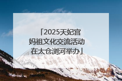 2025天妃宫妈祖文化交流活动在太仓浏河举办