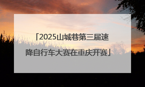 2025山城巷第三届速降自行车大赛在重庆开赛