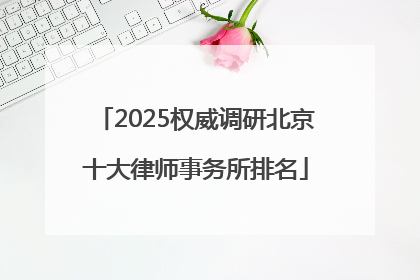 2025权威调研北京十大律师事务所排名