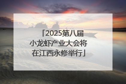 2025第八届小龙虾产业大会将在江西永修举行