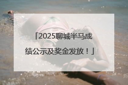 2025聊城半马成绩公示及奖金发放！