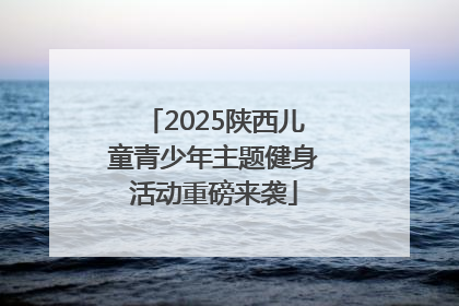 2025陕西儿童青少年主题健身活动重磅来袭