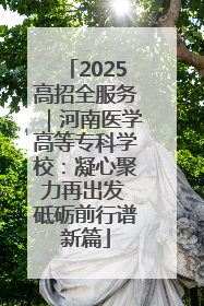 2025高招全服务｜河南医学高等专科学校：凝心聚力再出发 砥砺前行谱新篇