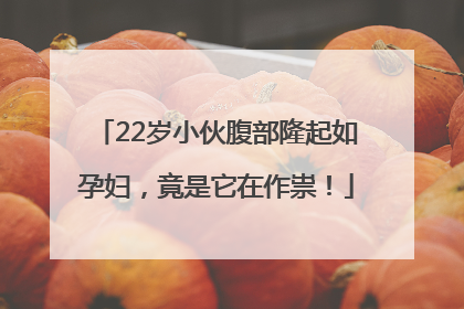 22岁小伙腹部隆起如孕妇，竟是它在作祟！