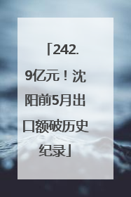242.9亿元！沈阳前5月出口额破历史纪录