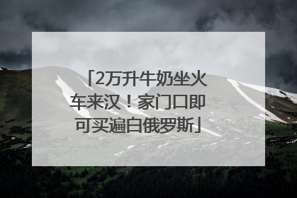 2万升牛奶坐火车来汉！家门口即可买遍白俄罗斯