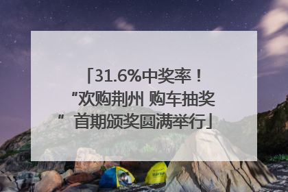 31.6%中奖率！“欢购荆州 购车抽奖”首期颁奖圆满举行