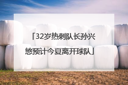 32岁热刺队长孙兴慜预计今夏离开球队