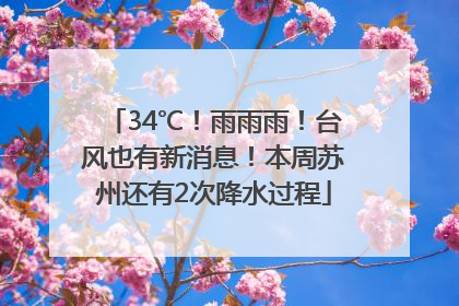 34℃！雨雨雨！台风也有新消息！本周苏州还有2次降水过程