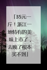 35元一斤！浙江一地特有的美味上市了，去晚了根本买不到