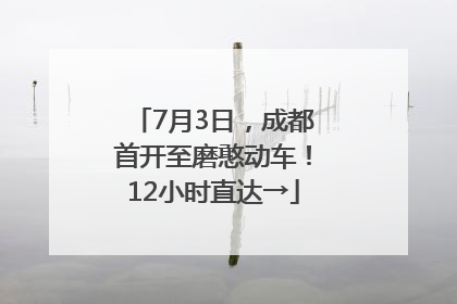 7月3日，成都首开至磨憨动车！12小时直达→