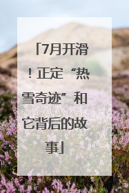 7月开滑！正定“热雪奇迹”和它背后的故事