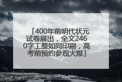 400年前明代状元试卷展出，全文2460字工整如同印刷，高考前预约参观火爆