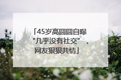 45岁高圆圆自曝“几乎没有社交”，网友狠狠共情