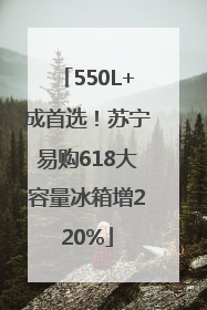 550L+成首选！苏宁易购618大容量冰箱增220%