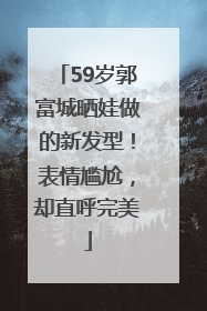 59岁郭富城晒娃做的新发型！表情尴尬，却直呼完美