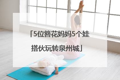 5位簪花妈妈5个娃 搭伙玩转泉州城