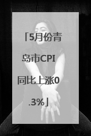 5月份青岛市CPI同比上涨0.3%