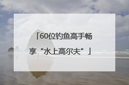 60位钓鱼高手畅享“水上高尔夫”