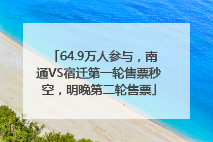 64.9万人参与，南通VS宿迁第一轮售票秒空，明晚第二轮售票