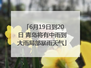 6月19日到20日 青岛将有中雨到大雨局部暴雨天气
