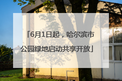 6月1日起，哈尔滨市公园绿地启动共享开放