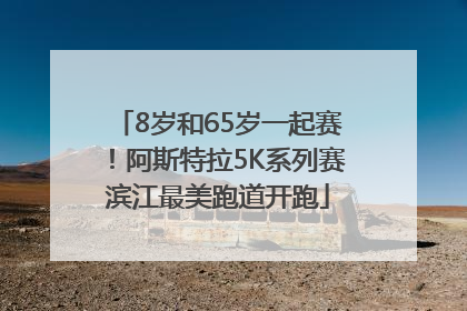 8岁和65岁一起赛！阿斯特拉5K系列赛滨江最美跑道开跑