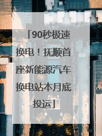 90秒极速换电！抚顺首座新能源汽车换电站本月底投运