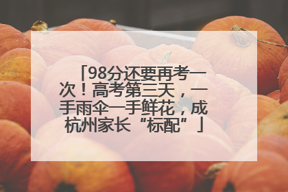 98分还要再考一次！高考第三天，一手雨伞一手鲜花，成杭州家长“标配”