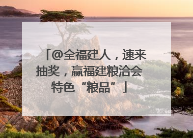 @全福建人，速来抽奖，赢福建粮洽会特色“粮品”