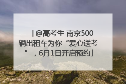@高考生 南京500辆出租车为你“爱心送考”，6月1日开启预约