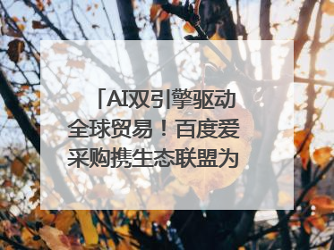 AI双引擎驱动全球贸易！百度爱采购携生态联盟为义乌商家插上“数字翅膀”