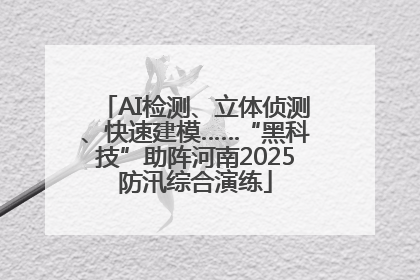 AI检测、立体侦测、快速建模……“黑科技”助阵河南2025防汛综合演练