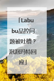 Labubu品控问题被吐槽？泡泡玛特回应