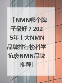 NMN哪个牌子最好？2025年十大NMN品牌排行榜科学抗衰NMN品牌推荐