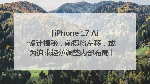 iPhone 17 Air设计揭秘，前摄将左移，或为追求轻薄调整内部布局