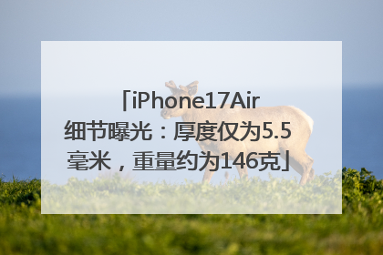 iPhone17Air细节曝光：厚度仅为5.5毫米，重量约为146克